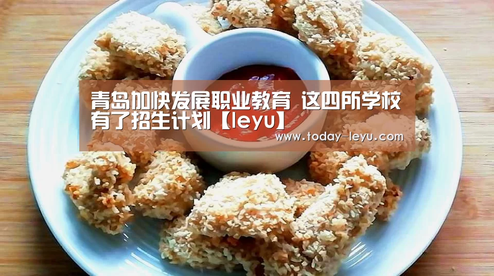 青岛加快发展职业教育 这四所学校有了招生计划【leyu】(图1) 乐鱼体育APP
