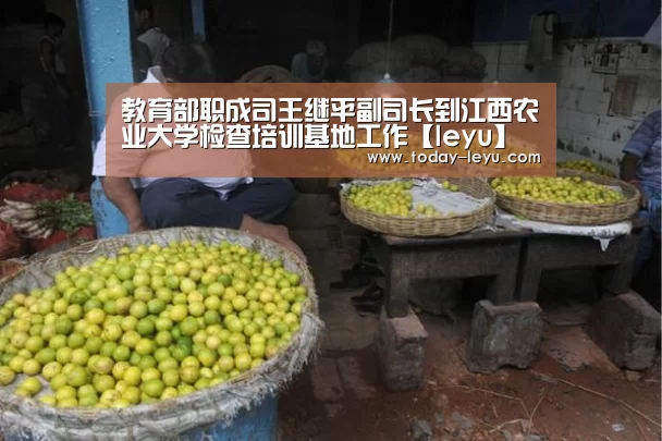 教育部职成司王继平副司长到江西农业大学检查培训基地工作【leyu】(图1)