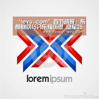 ‘leyu.com’首节战报：布朗暴砍15分乐福伤退 绿军25-20骑士(图2)