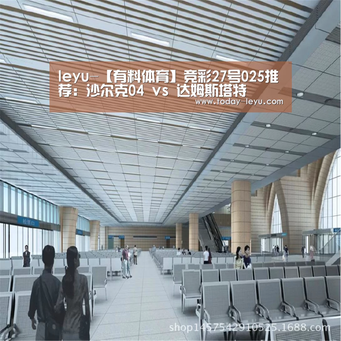 leyu-【有料体育】竞彩27号025推荐:沙尔克04 vs 达姆斯塔特(图1) leyu-【有料体育】竞彩27号025推荐:沙尔克04 vs 达姆斯塔特(图1)