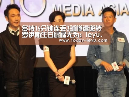 多特16分钟连丢3球惨遭逆转 罗伊斯生日碌碌无为:leyu.com(图3) 多特16分钟连丢3球惨遭逆转 罗伊斯生日碌碌无为:leyu.com(图3)
