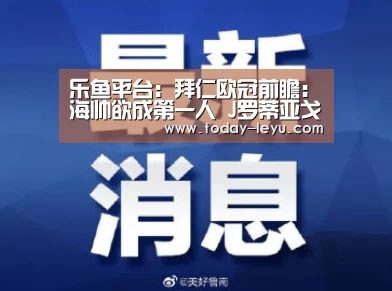 乐鱼平台:拜仁欧冠前瞻:海帅欲成第一人 J罗蒂亚戈首发(图4) 乐鱼体育APP